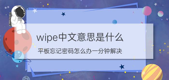 wipe中文意思是什么 平板忘记密码怎么办一分钟解决？